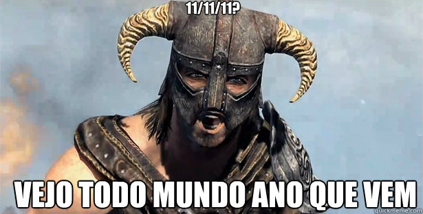 11/11/11? Vejo todo mundo ano que vem  skyrim