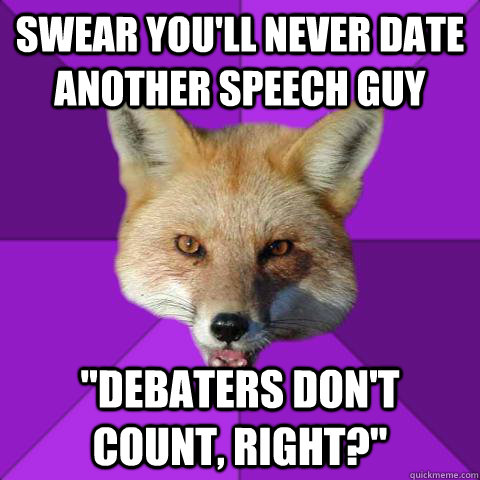 Swear you'll never date another speech guy   