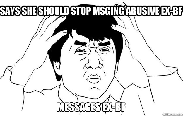 Says she should stop msging abusive ex-bf Messages ex-bf  WTF- Jackie Chan