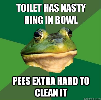 toilet has nasty 
ring in bowl pees extra hard to clean it - toilet has nasty 
ring in bowl pees extra hard to clean it  Foul Bachelor Frog