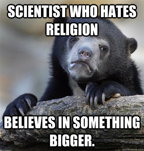 Scientist who hates religion Believes in something bigger.  Confession Bear