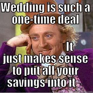 WEDDING IS SUCH A ONE-TIME DEAL                        IT JUST MAKES SENSE TO PUT ALL YOUR SAVINGS INTO IT     Condescending Wonka