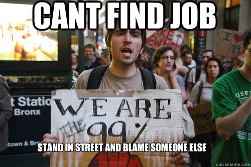 Cant find job Stand in street and blame someone else  occupy wall street