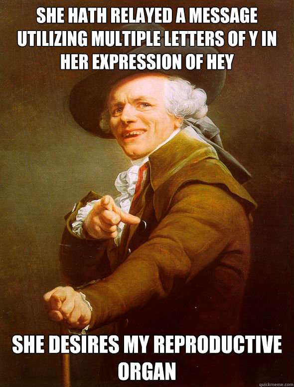 She hath relayed a message utilizing multiple letters of y in her expression of hey she desires my reproductive organ  Joseph Ducreux