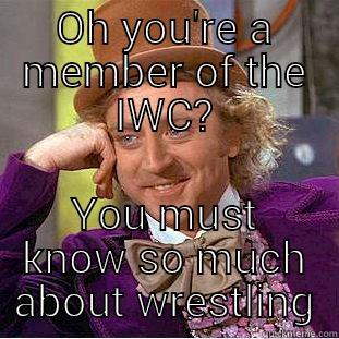 OH YOU'RE A MEMBER OF THE IWC? YOU MUST KNOW SO MUCH ABOUT WRESTLING Creepy Wonka