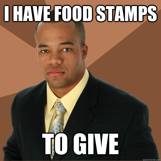 I have food stamps to give   Successful Black Man