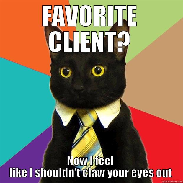 FAVORITE CLIENT? NOW I FEEL LIKE I SHOULDN'T CLAW YOUR EYES OUT Business Cat