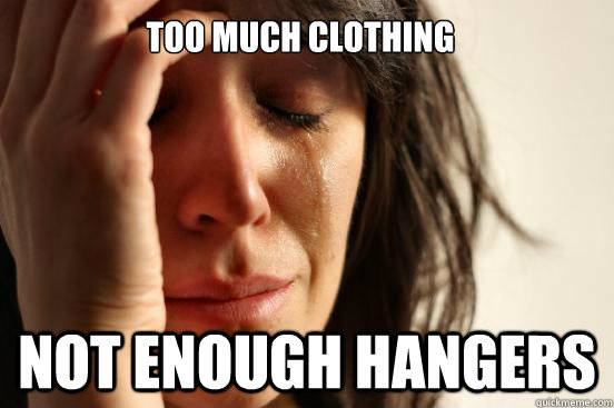 TOO MUCH CLOTHING NOT ENOUGH HANGERS  First World Problems