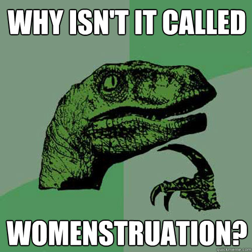 Why isn't it called womenstruation? - Why isn't it called womenstruation?  Philosoraptor