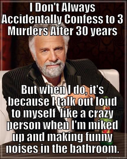 Robert Durst - I DON'T ALWAYS ACCIDENTALLY CONFESS TO 3 MURDERS AFTER 30 YEARS BUT WHEN I DO, IT'S BECAUSE I TALK OUT LOUD TO MYSELF  LIKE A CRAZY PERSON WHEN I'M MIKED UP AND MAKING FUNNY NOISES IN THE BATHROOM. The Most Interesting Man In The World