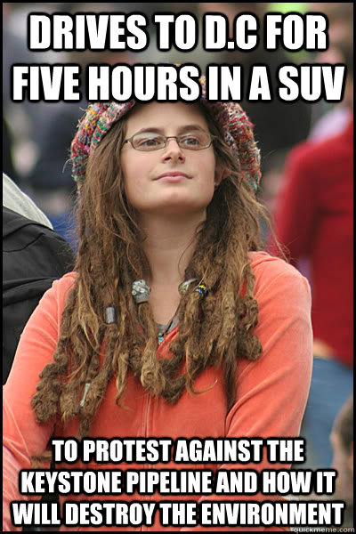 Drives to D.C for five hours in a SUV to protest against the Keystone pipeline and how it will destroy the environment  College Liberal