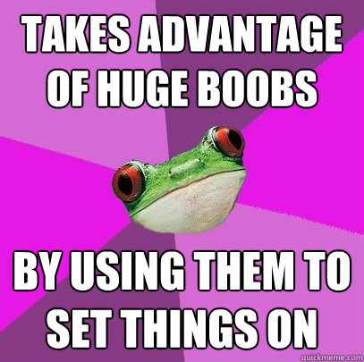 Takes advantage of huge boobs by using them to set things on  Foul Bachelorette Frog