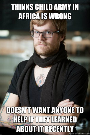 Thinks child army in africa is wrong Doesn't want anyone to help if they learned about it recently  Hipster Barista