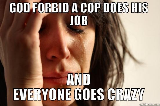 GOD FORBID A COP DOES HIS JOB AND EVERYONE GOES CRAZY First World Problems