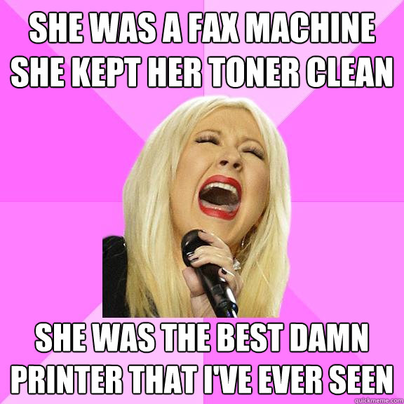 She was a fax machine she kept her toner clean She was the best damn printer that I've ever seen - She was a fax machine she kept her toner clean She was the best damn printer that I've ever seen  Wrong Lyrics Christina