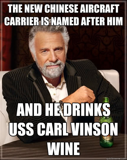 The new Chinese aircraft carrier is named after him and he drinks USS Carl Vinson wine - The new Chinese aircraft carrier is named after him and he drinks USS Carl Vinson wine  The Most Interesting Man In The World