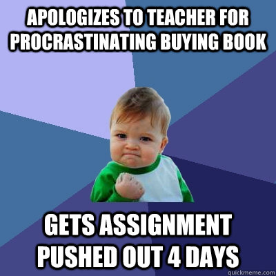 Apologizes to teacher for procrastinating buying book Gets assignment pushed out 4 days  Success Kid