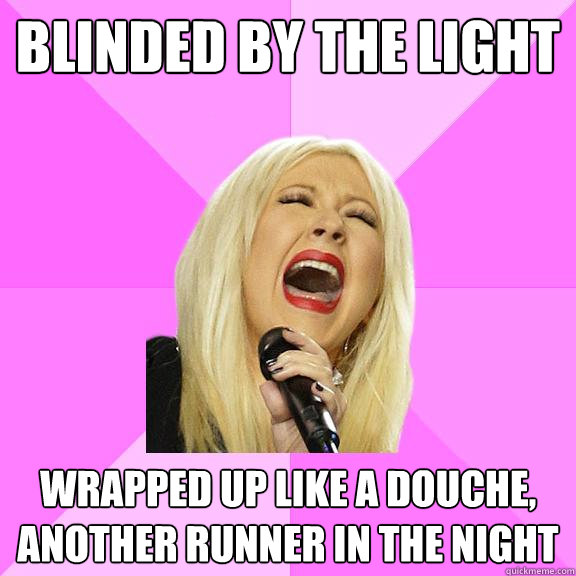 Blinded by the light Wrapped up like a douche, another runner in the night  Wrong Lyrics Christina