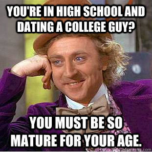 You're in high school and dating a college guy? you must be so mature for your age. - You're in high school and dating a college guy? you must be so mature for your age.  Condescending Wonka