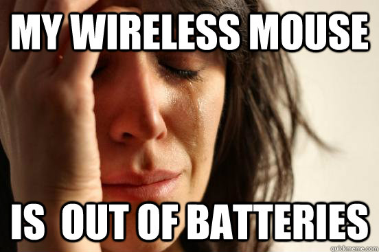 My wireless mouse Is  out of batteries - My wireless mouse Is  out of batteries  First World Problems