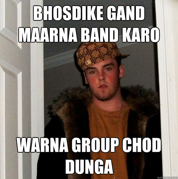 Bhosdike gand maarna band karo warna group chod dunga  Scumbag Steve