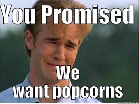 YOU PROMISED  WE WANT POPCORNS 1990s Problems