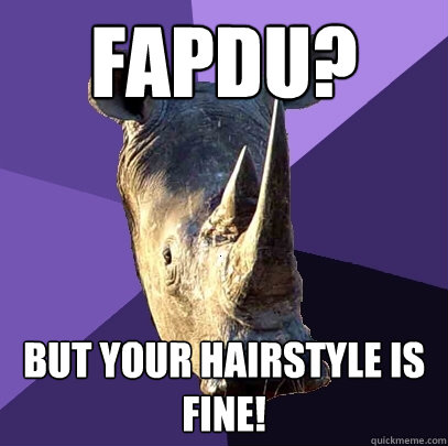 Fapdu? But your hairstyle is fine!  Sexually Oblivious Rhino