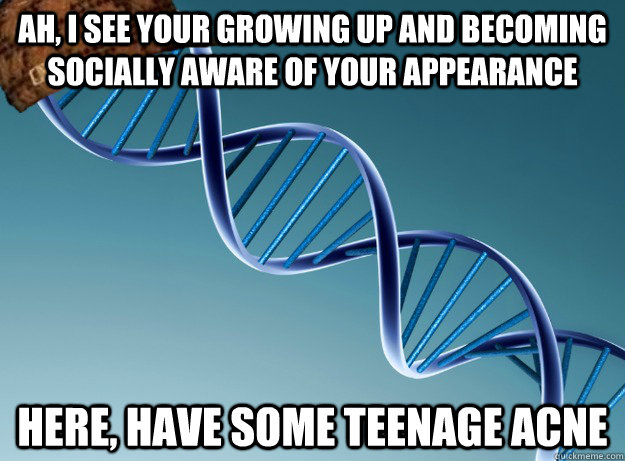 ah, i see your growing up and becoming socially aware of your appearance  Here, have some teenage acne  - ah, i see your growing up and becoming socially aware of your appearance  Here, have some teenage acne   Scumbag Genetics