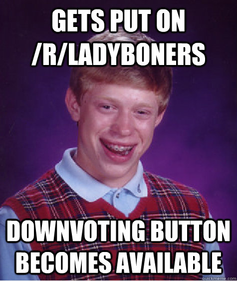 Gets put on /r/ladyboners downvoting button becomes available  Bad Luck Brian