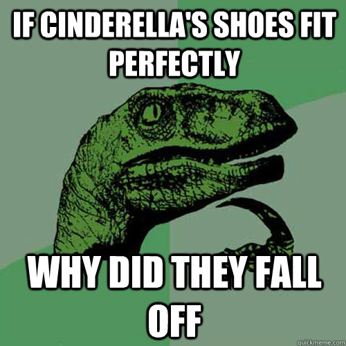 If CINDerella's shoes fit perfectly why did they fall off - If CINDerella's shoes fit perfectly why did they fall off  Philosoraptor