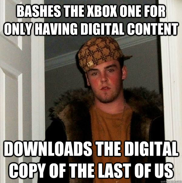 Bashes the Xbox One for only having digital content Downloads the digital copy of The Last of Us  