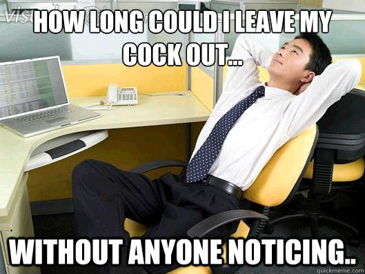 How long could I leave my cock out... without anyone noticing..  Office Thoughts