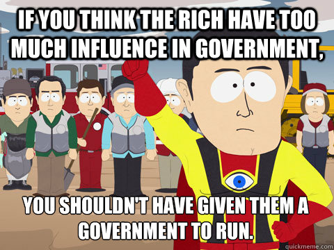 If you think the rich have too much influence in government, You shouldn't have given them a government to run.  Captain Hindsight