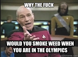 why the fuck Would you smoke weed when you are in the olympics - why the fuck Would you smoke weed when you are in the olympics  Annoyed Picard