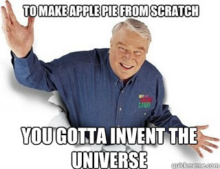 TO make apple pie from scratch You gotta invent the universe  Obvious John Madden