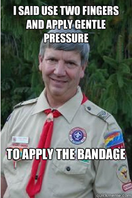 i said use two fingers and apply gentle pressure to apply the bandage  Harmless Scout Leader