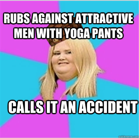 calls it an accident Rubs against attractive men with yoga pants  scumbag fat girl