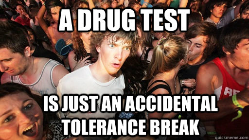 a drug test is just an accidental tolerance break - a drug test is just an accidental tolerance break  Sudden Clarity Clarence