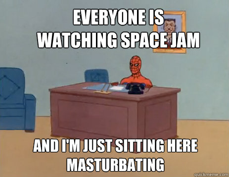 Everyone is watching Space Jam And i'm just sitting here masturbating  masturbating spiderman