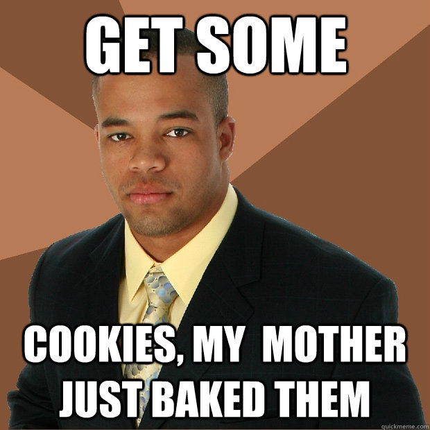 get some cookies, my  mother just baked them  Successful Black Man