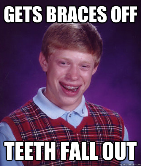 gets braces off teeth fall out - gets braces off teeth fall out  Bad Luck Brian