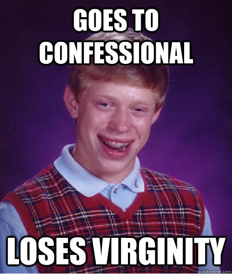 Goes to confessional Loses virginity  Bad Luck Brian