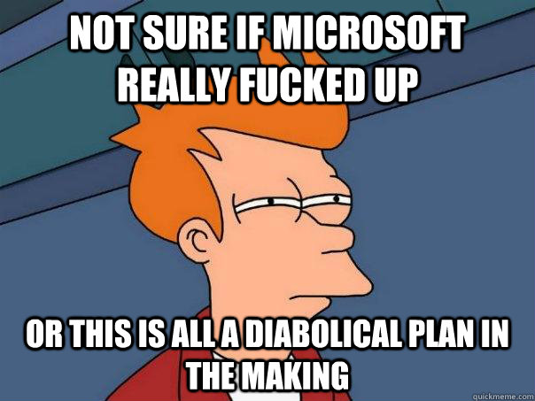 Not sure if microsoft really fucked up or this is all a diabolical plan in the making - Not sure if microsoft really fucked up or this is all a diabolical plan in the making  Futurama Fry