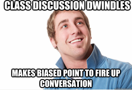 class discussion dwindles makes biased point to fire up conversation  Misunderstood D-Bag