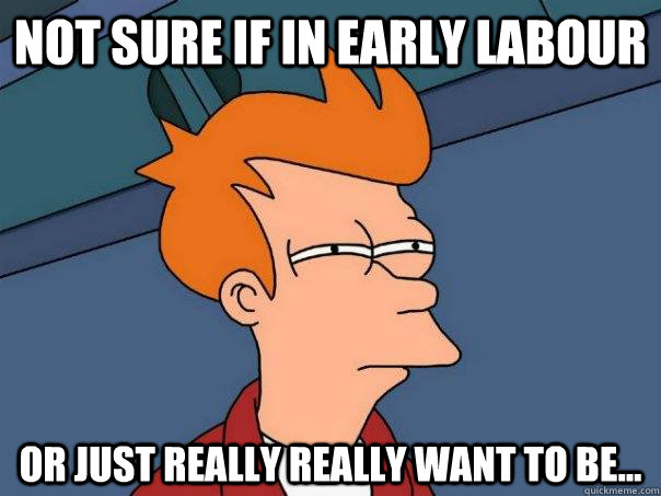 Not sure if in Early Labour Or just really really want to be... - Not sure if in Early Labour Or just really really want to be...  Futurama Fry