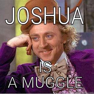 JOSHUA IS A MUGGLE Condescending Wonka