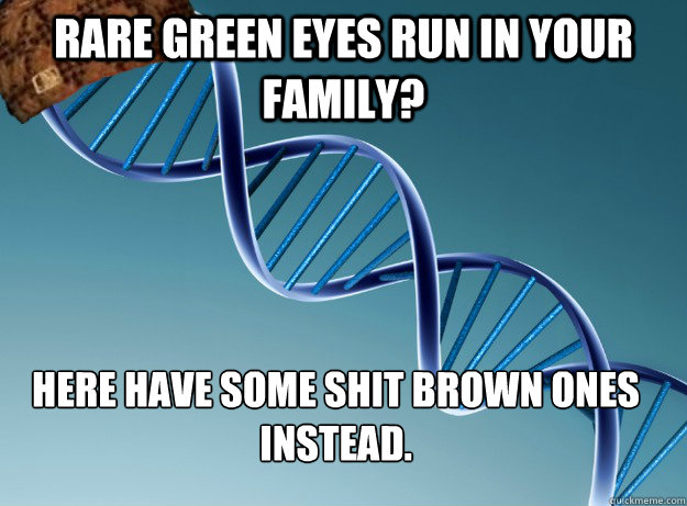 Rare green eyes run in your family? Here have some shit brown ones instead.  Scumbag Genetics