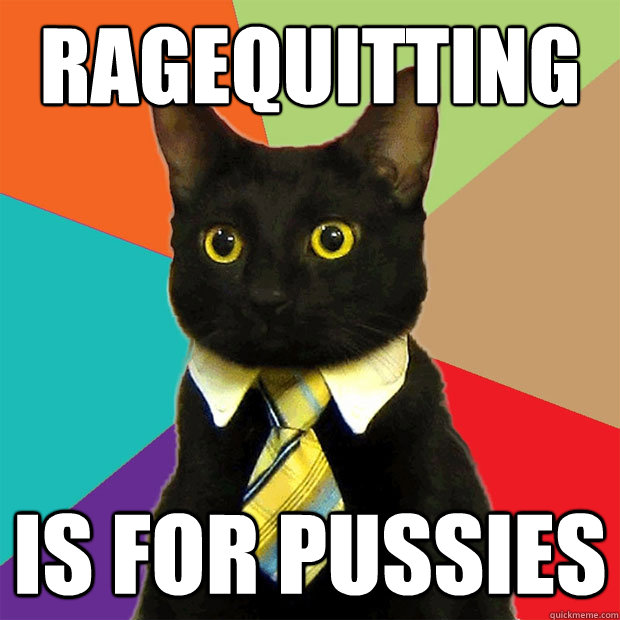 ragequitting is for pussies  Business Cat