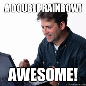 A double rainbow! Awesome!  Lonely Computer Guy