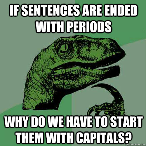 If sentences are ended with periods why do we have to start them with capitals? - If sentences are ended with periods why do we have to start them with capitals?  Philosoraptor